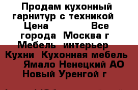 Продам кухонный гарнитур с техникой › Цена ­ 25 000 - Все города, Москва г. Мебель, интерьер » Кухни. Кухонная мебель   . Ямало-Ненецкий АО,Новый Уренгой г.